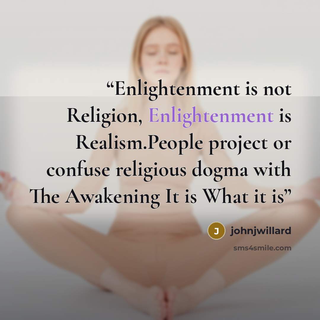 “Enlightenment is not Religion, Enlightenment is Realism.People project or confuse religious dogma with The Awakening It is What it is” quote by johnjwillard