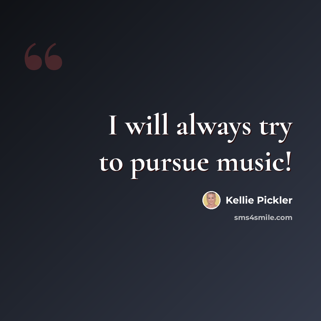 “I will always try to pursue music!” quote by Kellie Pickler