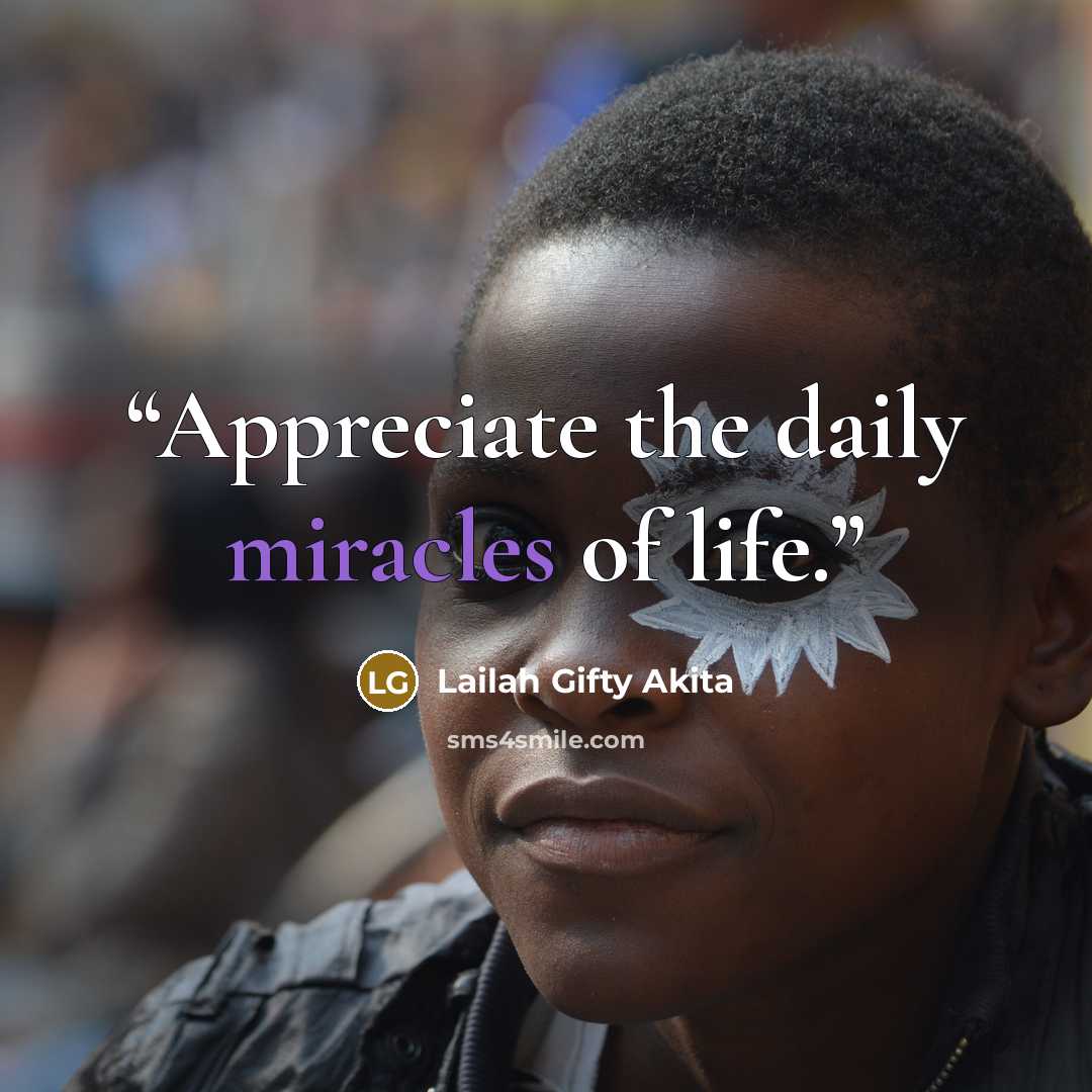 “Appreciate the daily miracles of life.” quote by Lailah Gifty Akita