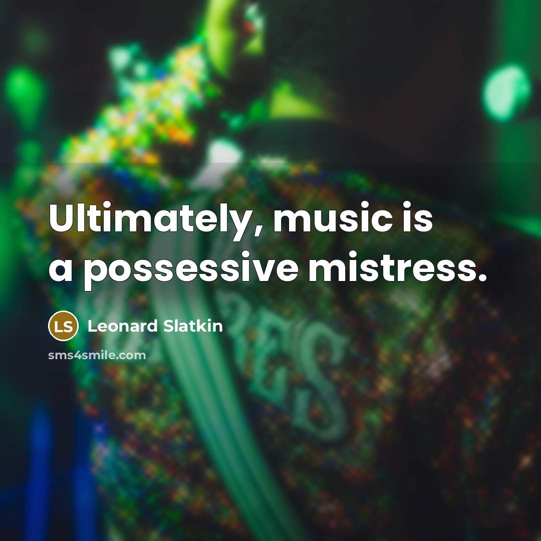 “Ultimately, music is a possessive mistress.” quote by Leonard Slatkin