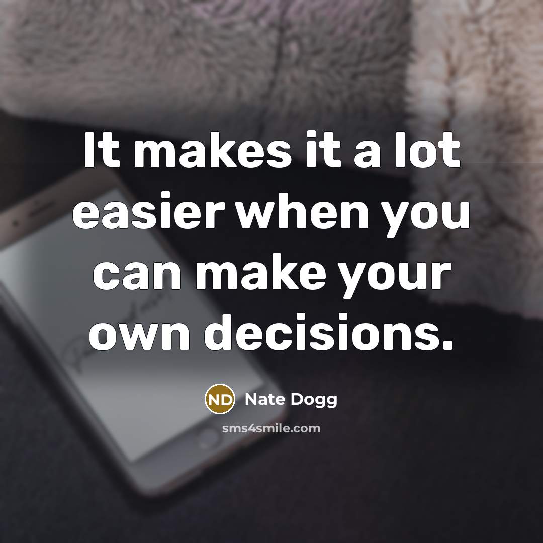 “It makes it a lot easier when you can make your own decisions.” quote by Nate Dogg