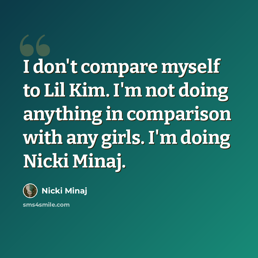 “I don't compare myself to Lil Kim. I'm not doing anything in comparison with any girls. I'm doing Nicki Minaj.” quote by Nicki Minaj