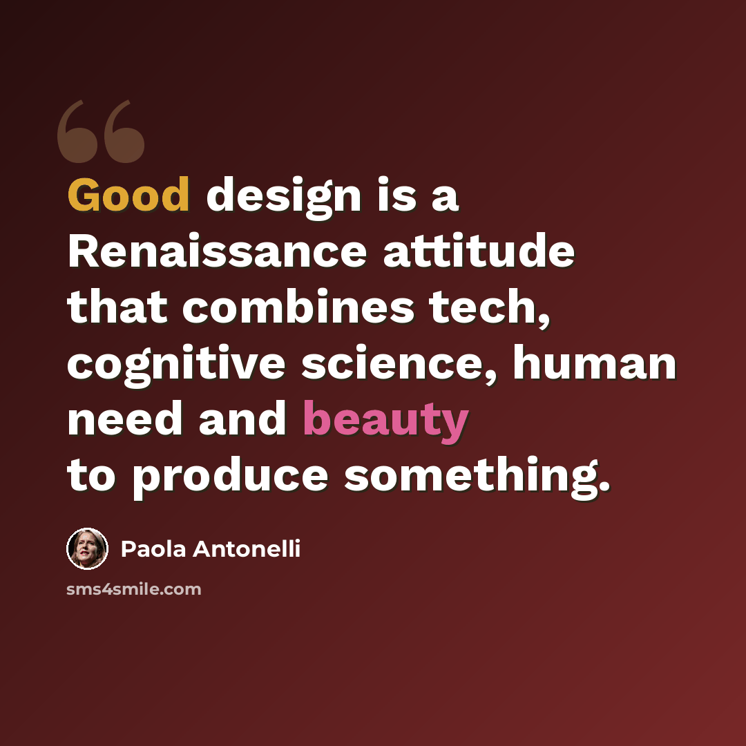 “Good design is a Renaissance attitude that combines tech, cognitive science, human need and beauty to produce something.” quote by Paola Antonelli