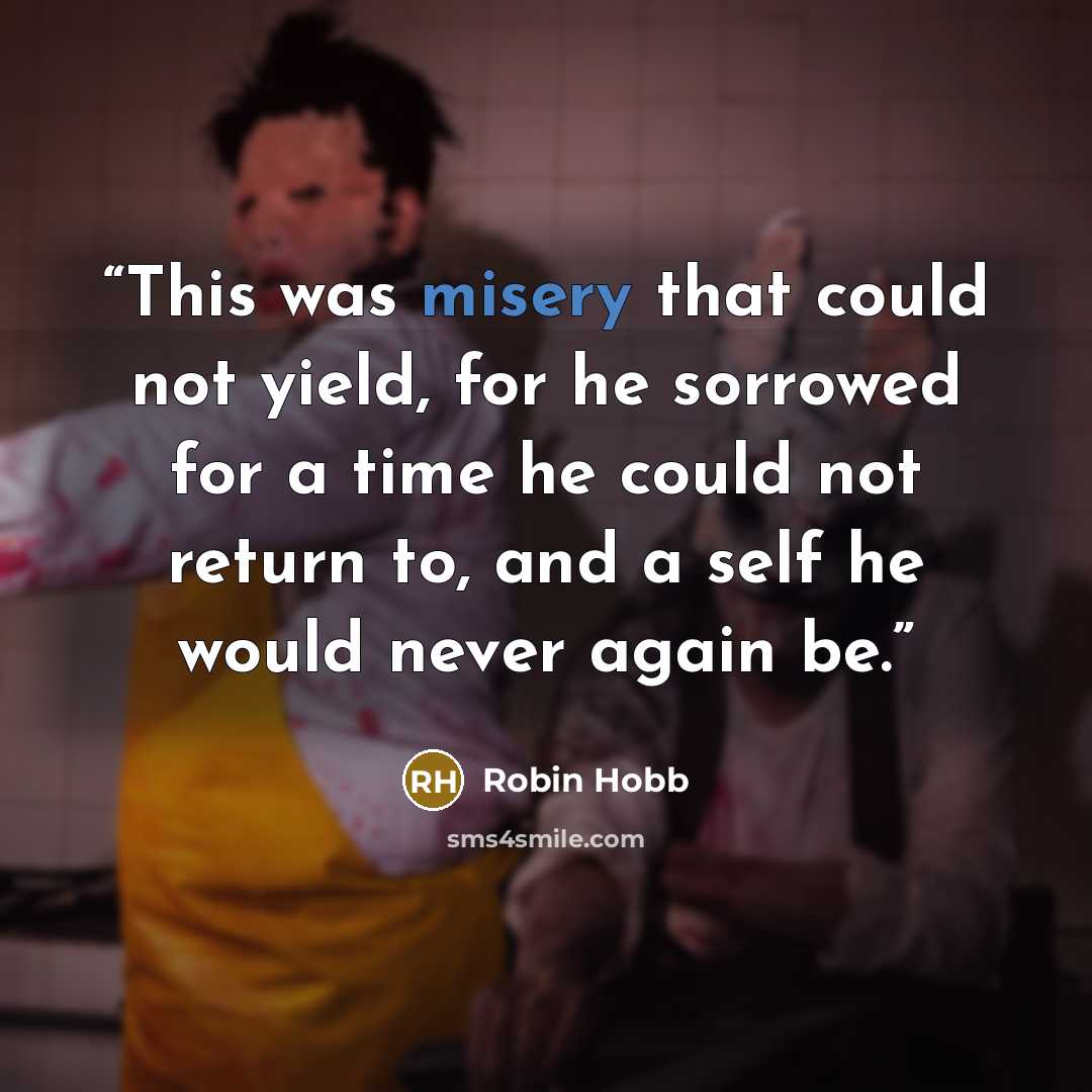 “This was misery that could not yield, for he sorrowed for a time he could not return to, and a self he would never again be.” quote by Robin Hobb