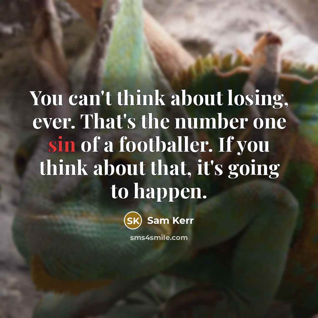 “You can't think about losing, ever. That's the number one sin of a footballer. If you think about that, it's going to happen.” quote by Sam Kerr