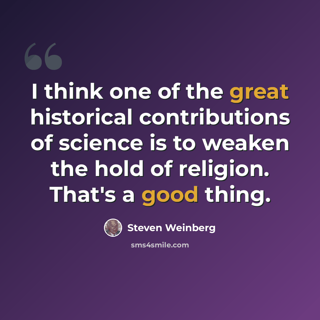 “I think one of the great historical contributions of science is to weaken the hold of religion. That's a good thing.” quote by Steven Weinberg