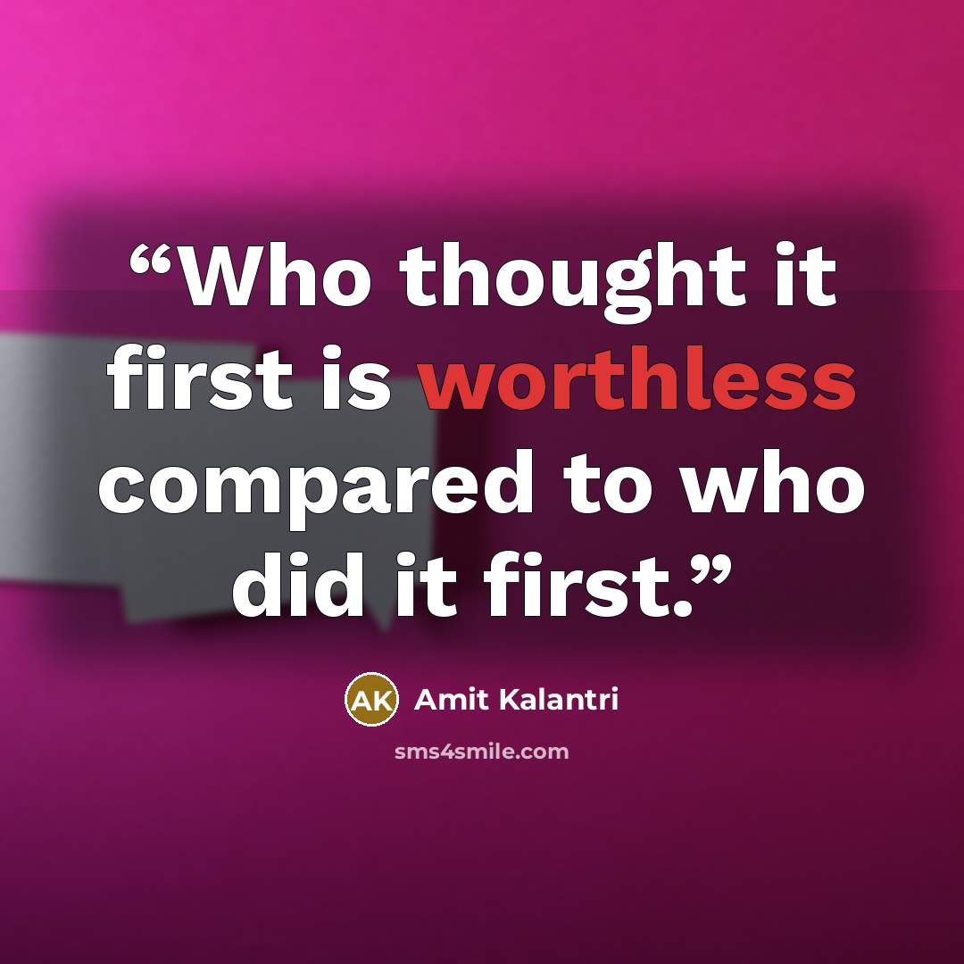 “Who thought it first is worthless compared to who did it first.” quote by Amit Kalantri