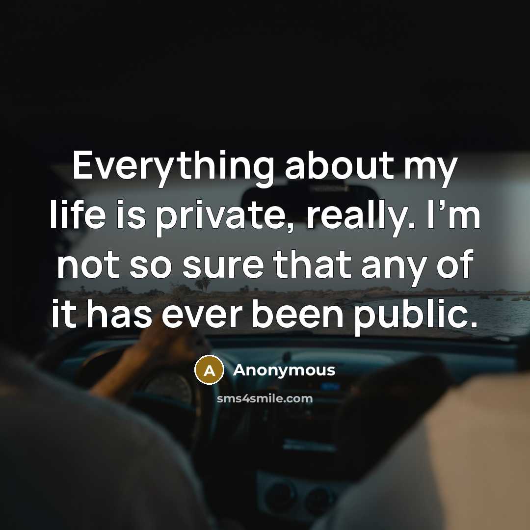 “Everything about my life is private, really. I'm not so sure that any of it has ever been public.” quote by Anonymous