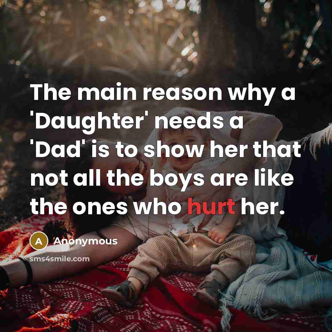 “The main reason why a 'Daughter' needs a 'Dad' is to show her that not all the boys are like the ones who hurt her.” quote by Anonymous