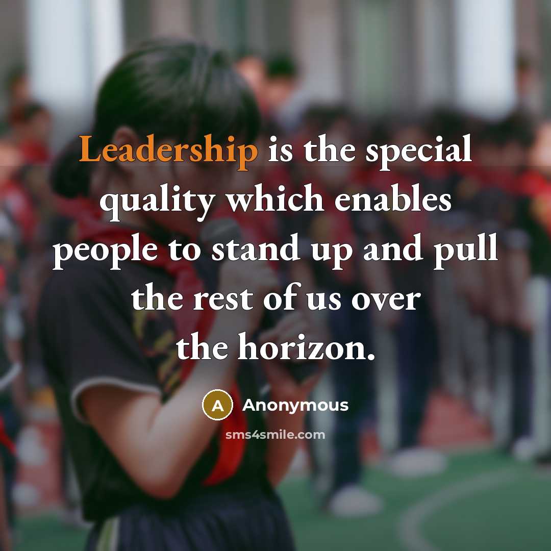 “Leadership is the special quality which enables people to stand up and pull the rest of us over the horizon.” quote by Anonymous
