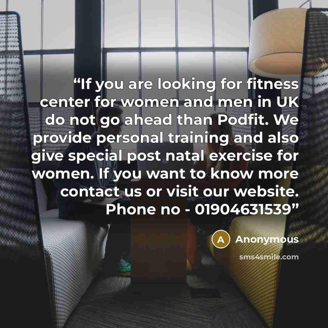 “If you are looking for fitness center for women and men in UK do not go ahead than Podfit. We provide personal training and also give special post natal exercise for women. If you want to know more contact us or visit our website. Phone no - 01904631539” quote by Anonymous