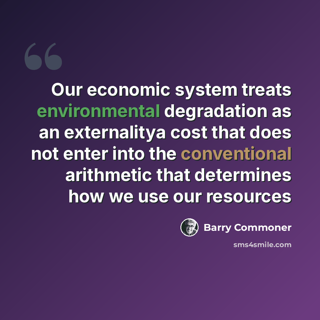 “Our economic system treats environmental degradation as an externalitya cost that does not enter into the conventional arithmetic that determines how we use our resources” quote by Barry Commoner