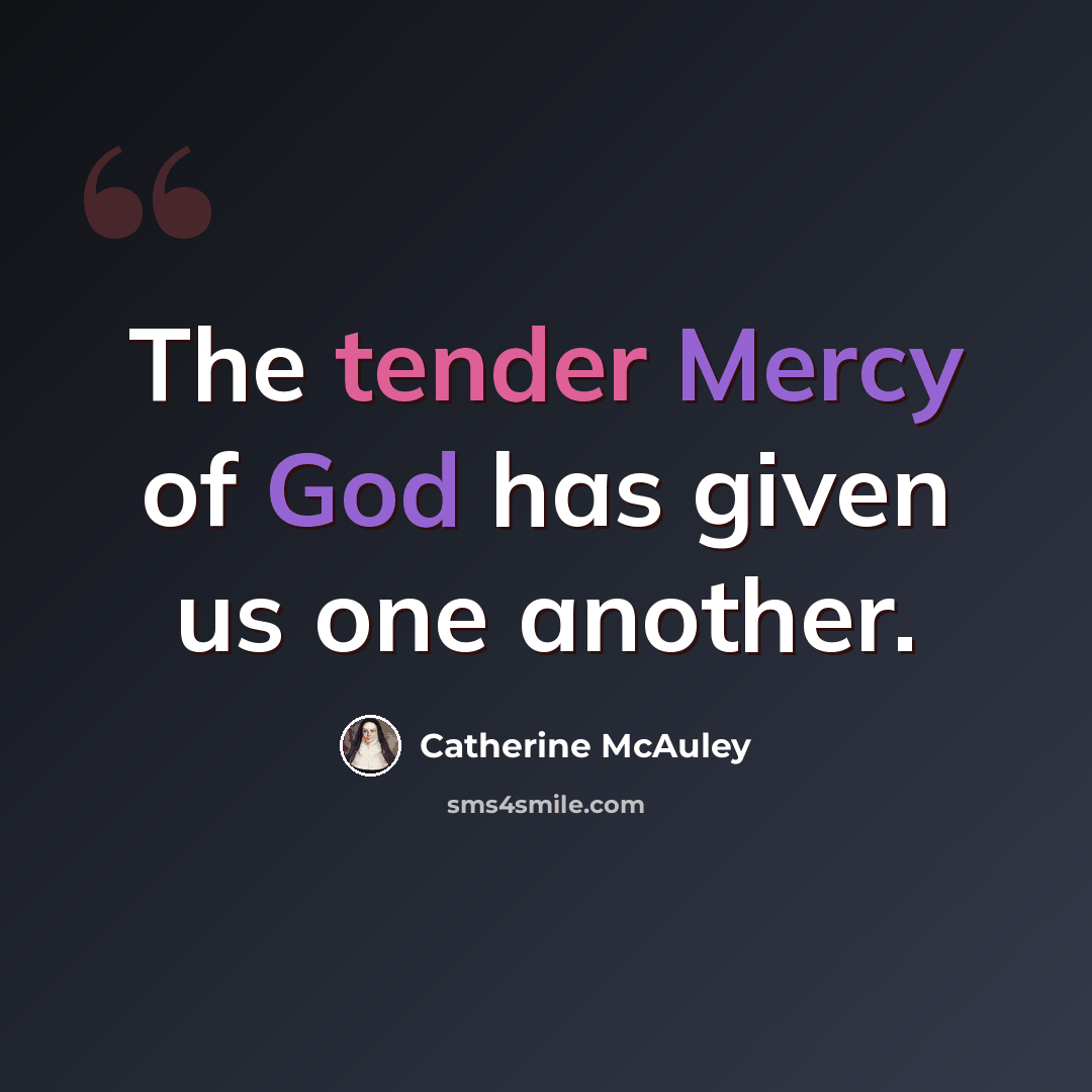 “The tender Mercy of God has given us one another.” quote by Catherine McAuley