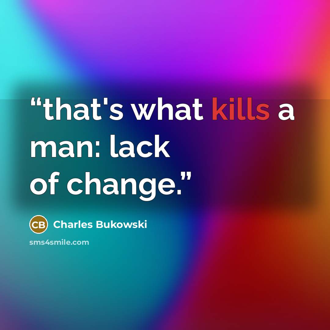 “that's what kills a man: lack of change.” quote by Charles Bukowski