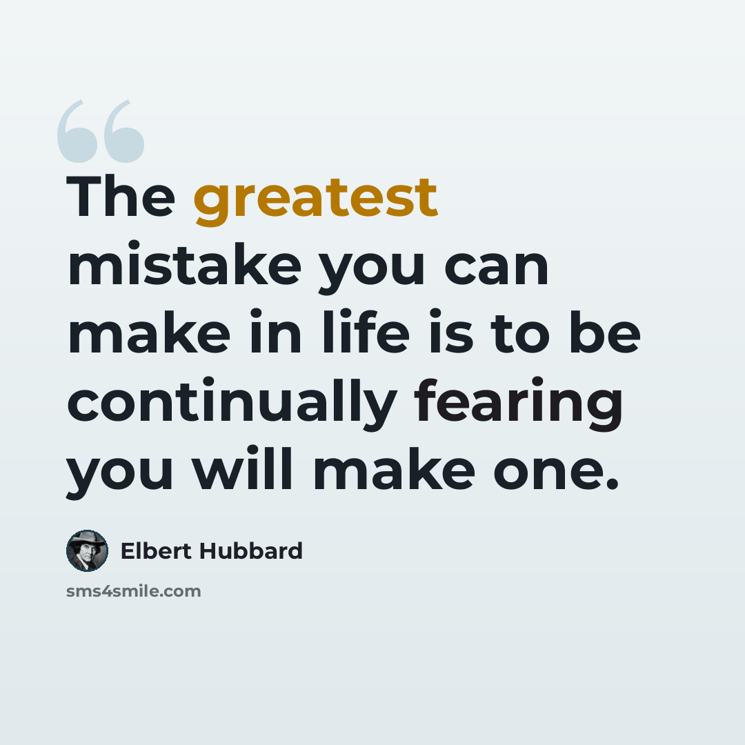 “The greatest mistake you can make in life is to be continually fearing you will make one.” quote by Elbert Hubbard