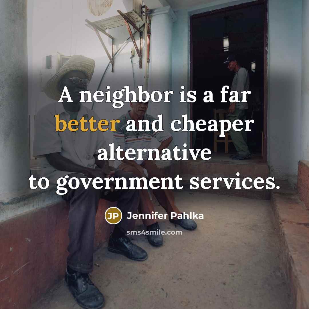 “A neighbor is a far better and cheaper alternative to government services.” quote by Jennifer Pahlka