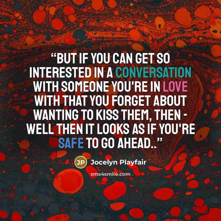“But if you can get so interested in a conversation with someone you're in love with that you forget about wanting to kiss them, then - well then it looks as if you're safe to go ahead..” quote by Jocelyn Playfair