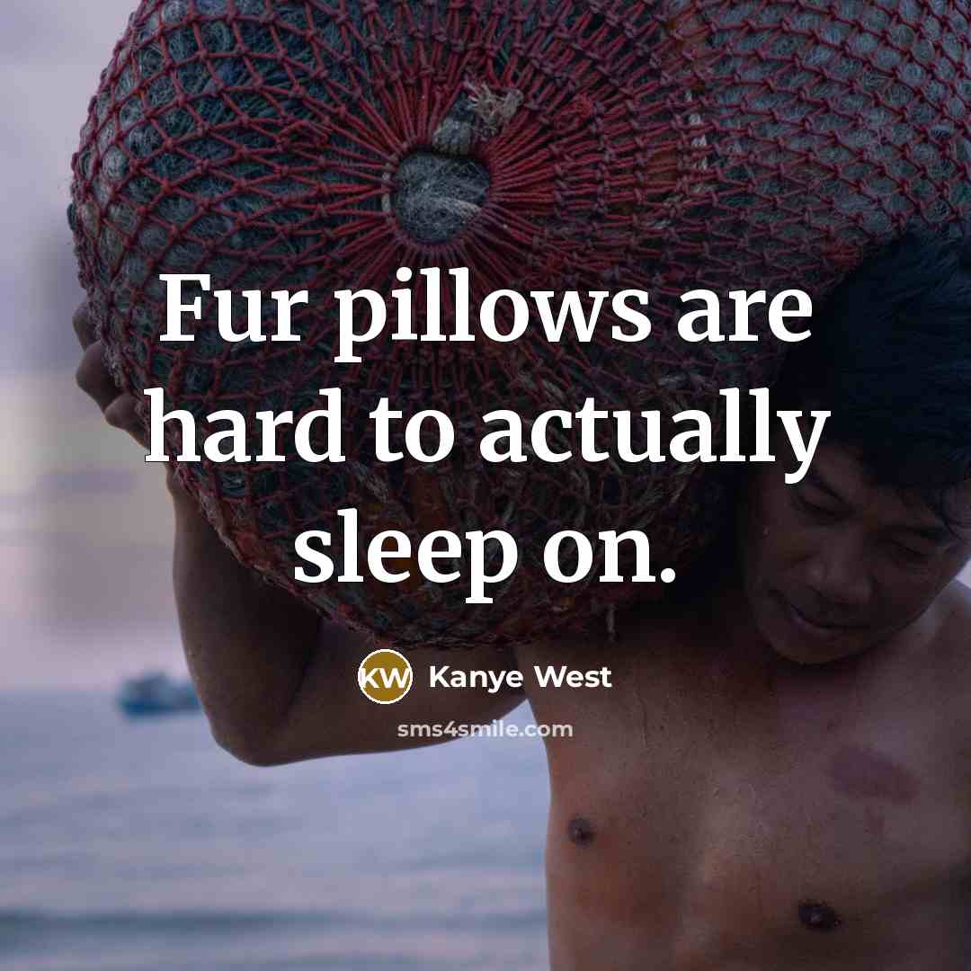 “Fur pillows are hard to actually sleep on.” quote by Kanye West