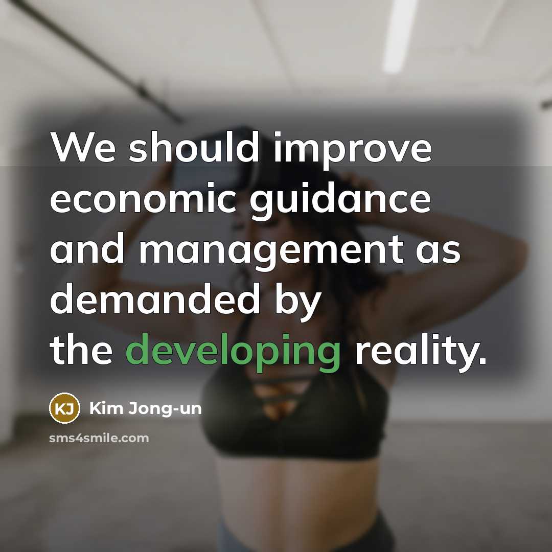 “We should improve economic guidance and management as demanded by the developing reality.” quote by Kim Jong-un