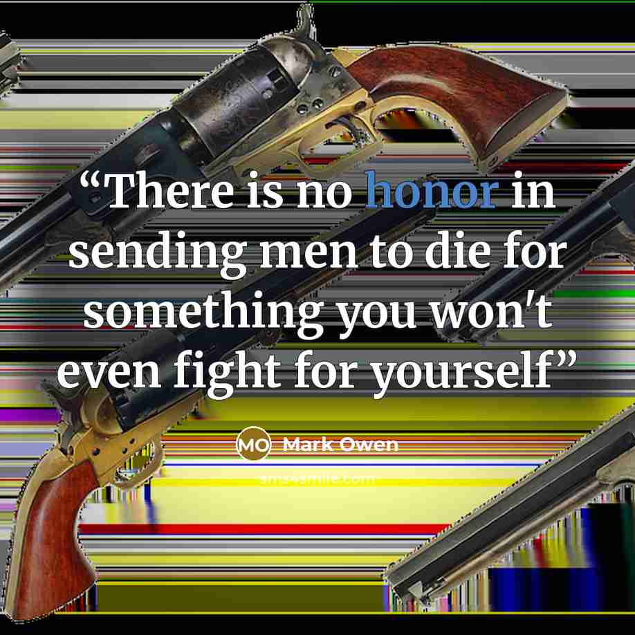 “There is no honor in sending men to die for something you won't even fight for yourself” quote by Mark Owen