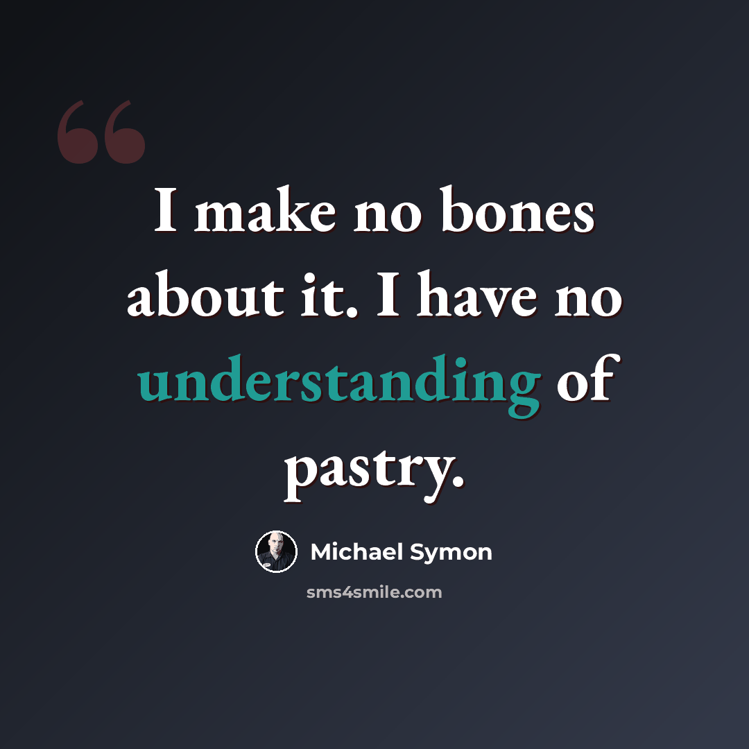 “I make no bones about it. I have no understanding of pastry.” quote by Michael Symon