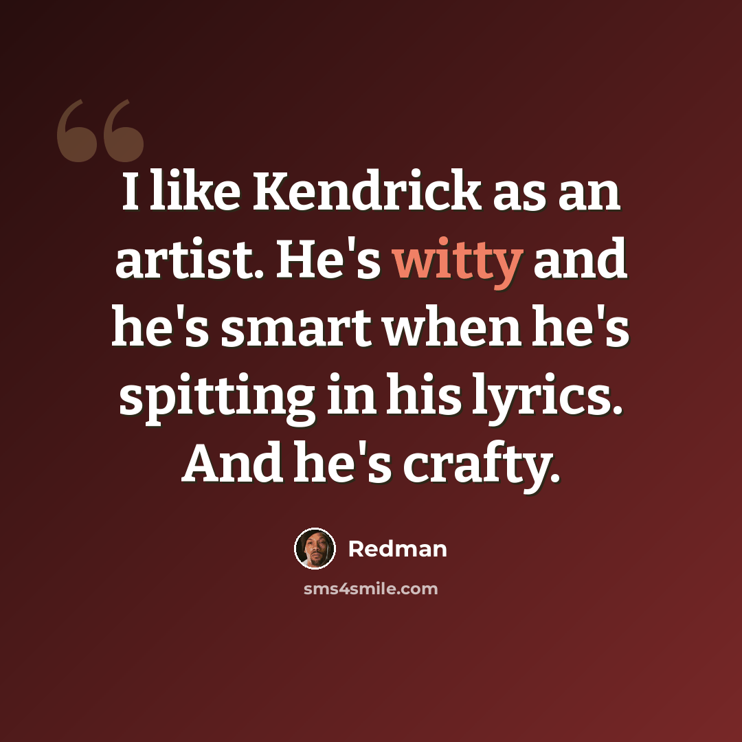 “I like Kendrick as an artist. He's witty and he's smart when he's spitting in his lyrics. And he's crafty.” quote by Redman