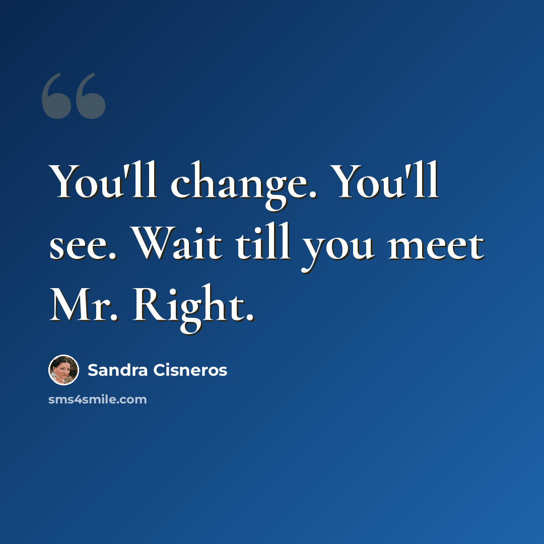 “You'll change. You'll see. Wait till you meet Mr. Right.” quote by Sandra Cisneros