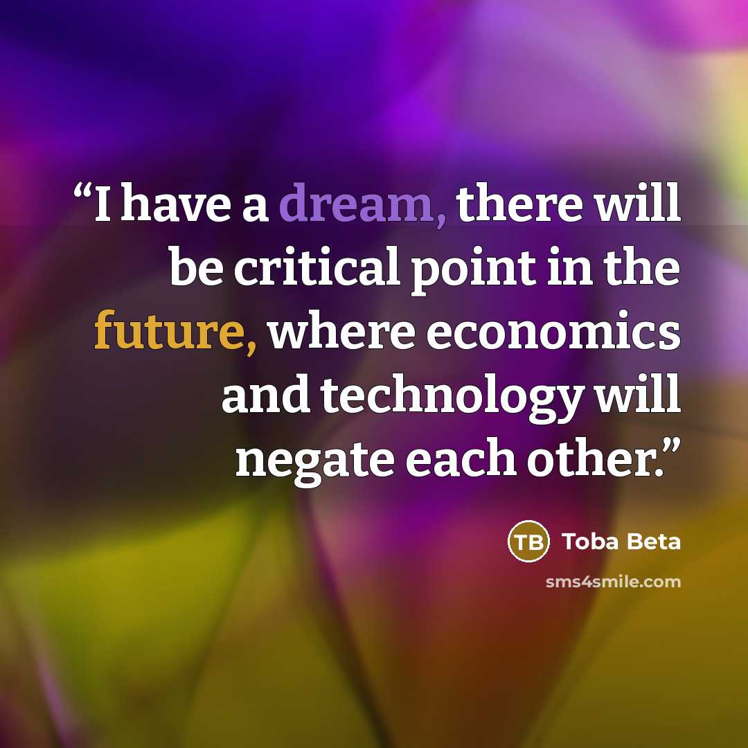 “I have a dream, there will be critical point in the future, where economics and technology will negate each other.” quote by Toba Beta