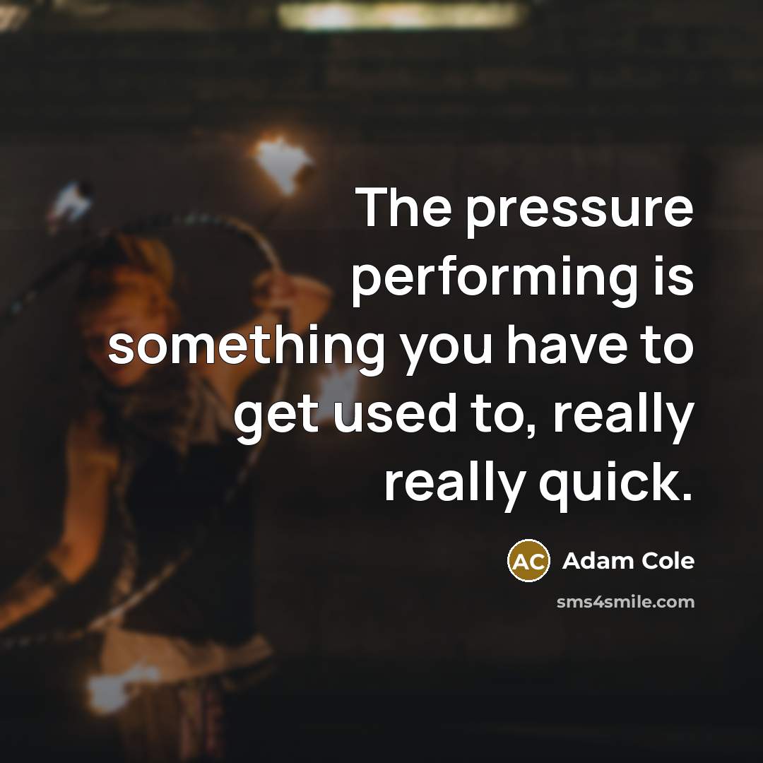 “The pressure performing is something you have to get used to, really really quick.” quote by Adam Cole