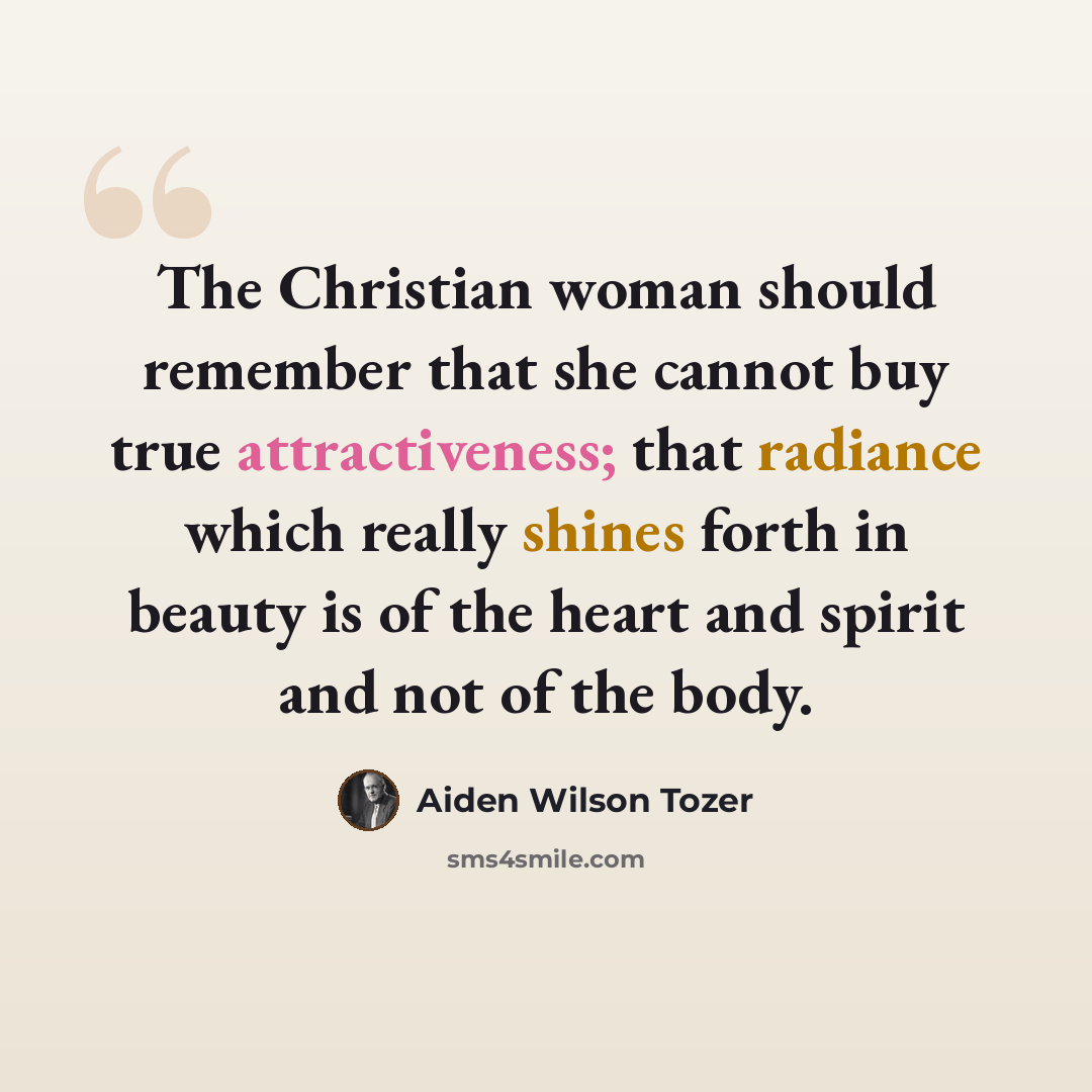 “The Christian woman should remember that she cannot buy true attractiveness; that radiance which really shines forth in beauty is of the heart and spirit and not of the body.” quote by Aiden Wilson Tozer