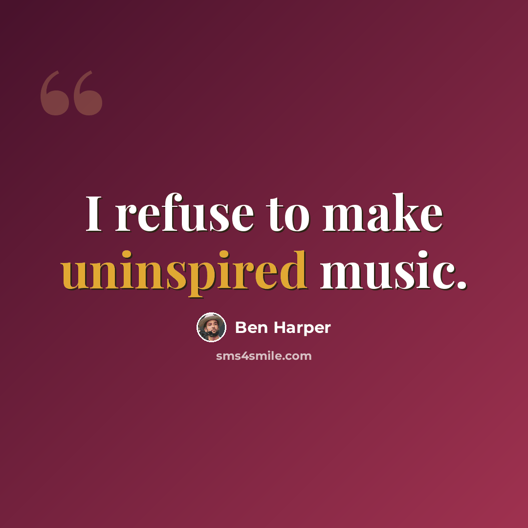 “I refuse to make uninspired music.” quote by Ben Harper