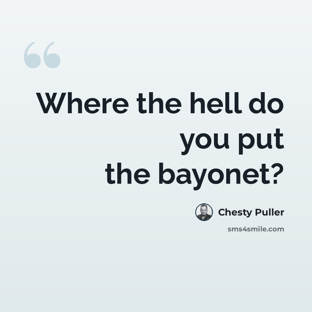 “Where the hell do you put the bayonet?” quote by Chesty Puller