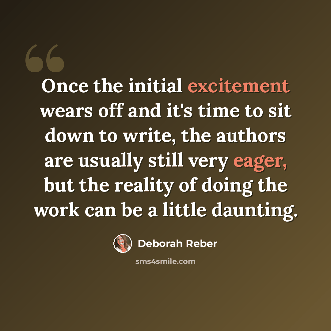 “Once the initial excitement wears off and it's time to sit down to write, the authors are usually still very eager, but the reality of doing the work can be a little daunting.” quote by Deborah Reber