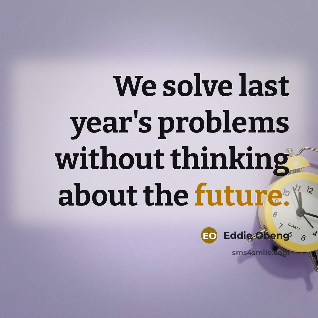 “We solve last year's problems without thinking about the future.” quote by Eddie Obeng