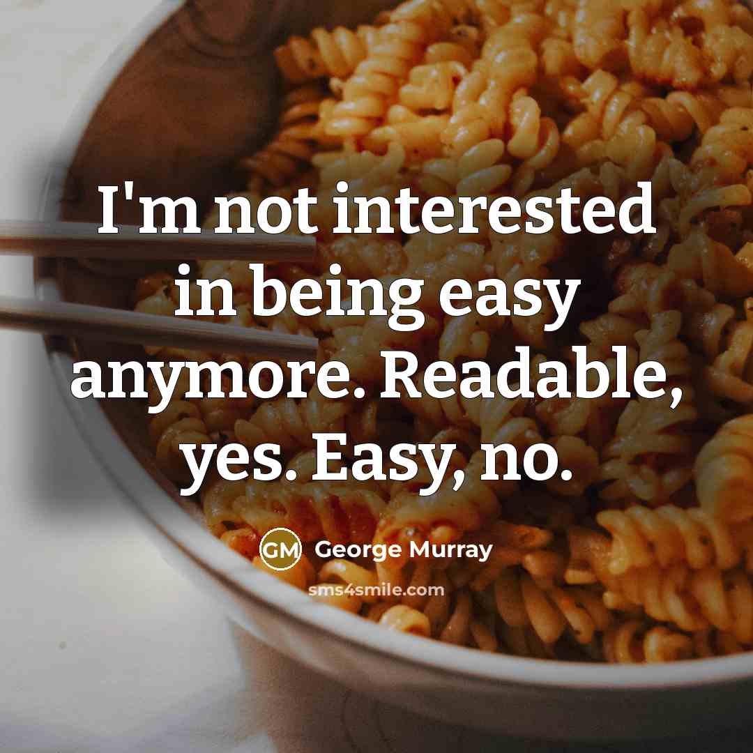 “I'm not interested in being easy anymore. Readable, yes. Easy, no.” quote by George Murray