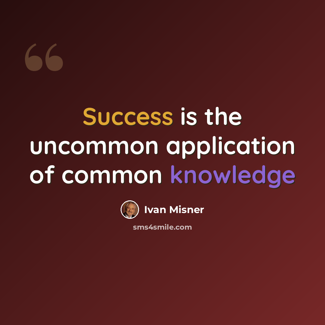 “Success is the uncommon application of common knowledge” quote by Ivan Misner