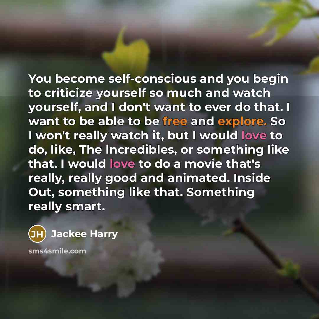 “You become self-conscious and you begin to criticize yourself so much and watch yourself, and I don't want to ever do that. I want to be able to be free and explore. So I won't really watch it, but I would love to do, like, The Incredibles, or something like that. I would love to do a movie that's…” quote by Jackee Harry