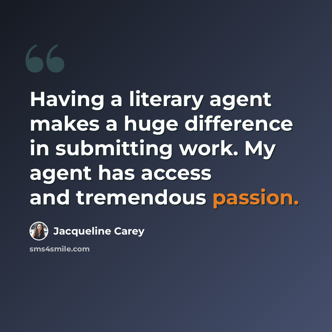 “Having a literary agent makes a huge difference in submitting work. My agent has access and tremendous passion.” quote by Jacqueline Carey