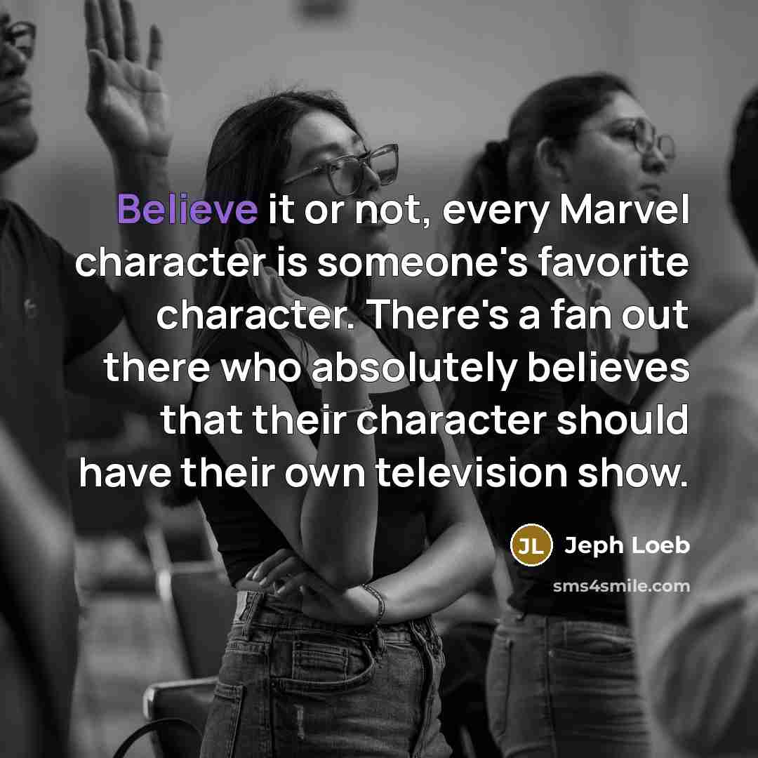 “Believe it or not, every Marvel character is someone's favorite character. There's a fan out there who absolutely believes that their character should have their own television show.” quote by Jeph Loeb