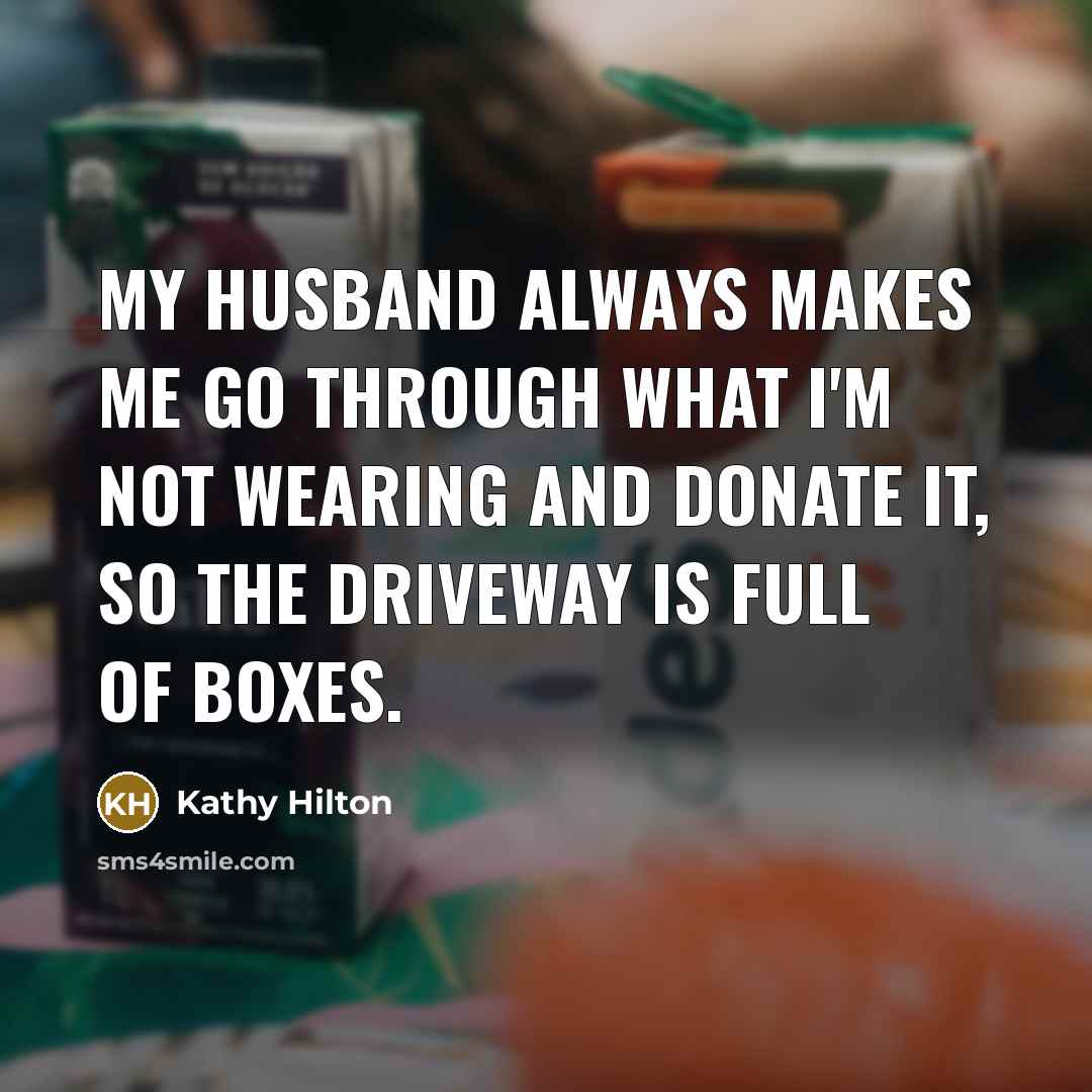 “My husband always makes me go through what I'm not wearing and donate it, so the driveway is full of boxes.” quote by Kathy Hilton