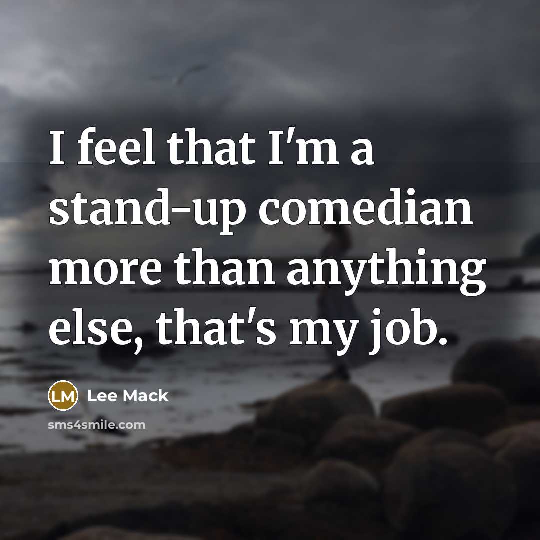 “I feel that I'm a stand-up comedian more than anything else, that's my job.” quote by Lee Mack