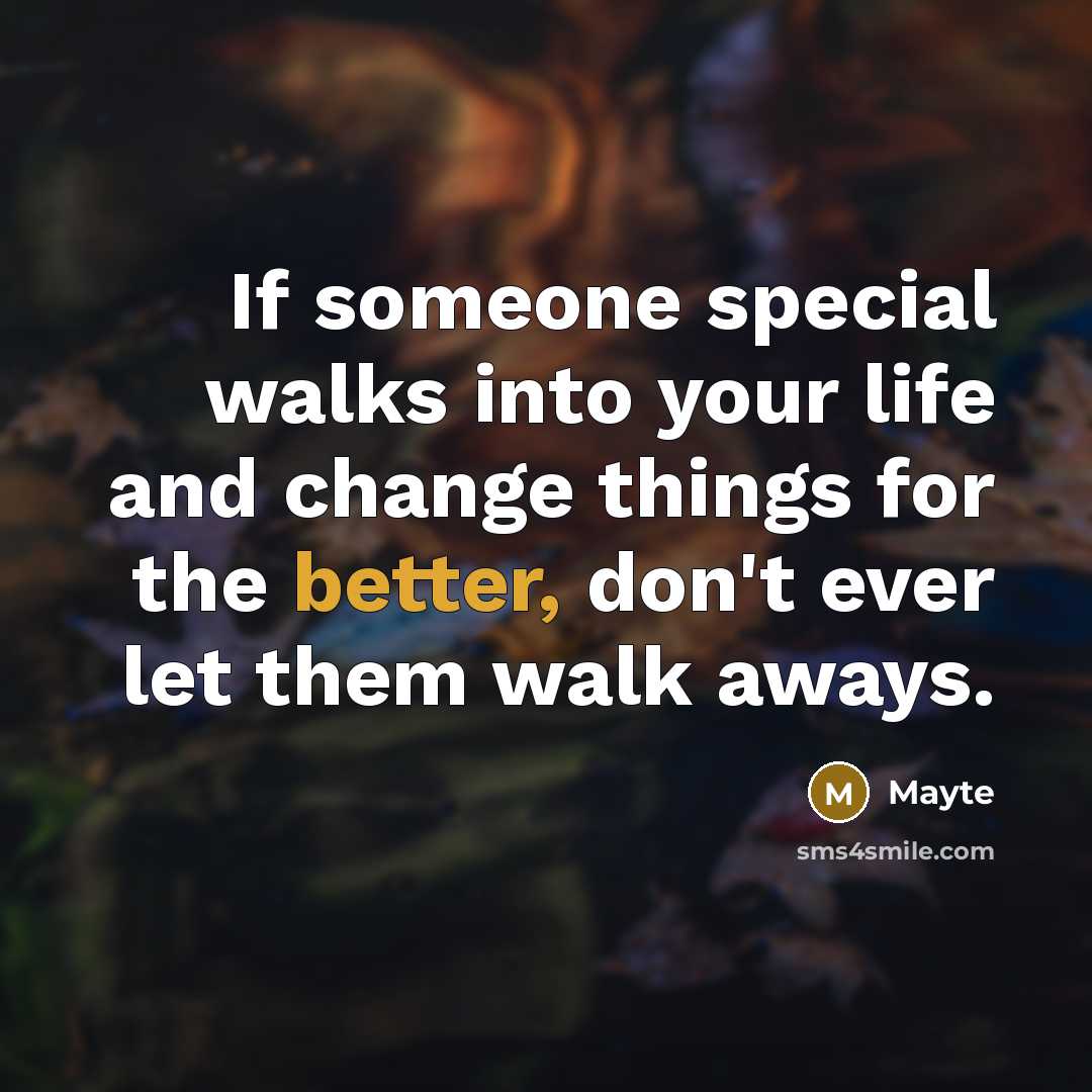 “If someone special walks into your life and change things for the better, don't ever let them walk aways.” quote by Mayte