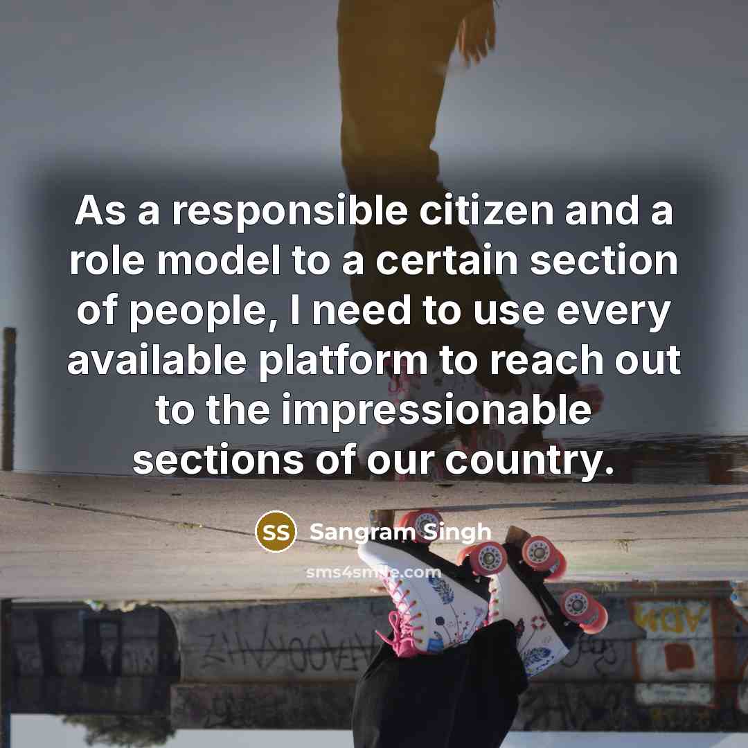 “As a responsible citizen and a role model to a certain section of people, I need to use every available platform to reach out to the impressionable sections of our country.” quote by Sangram Singh