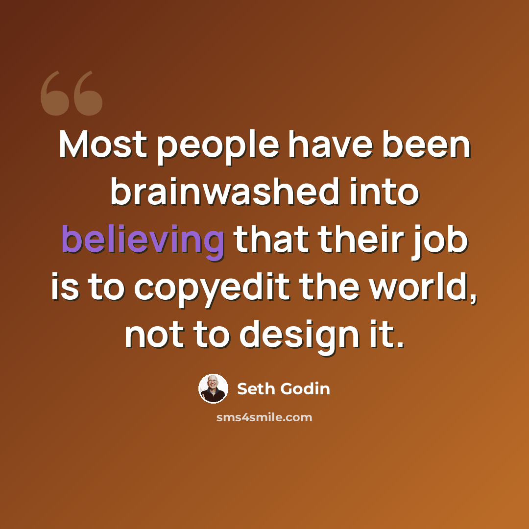 “Most people have been brainwashed into believing that their job is to copyedit the world, not to design it.” quote by Seth Godin