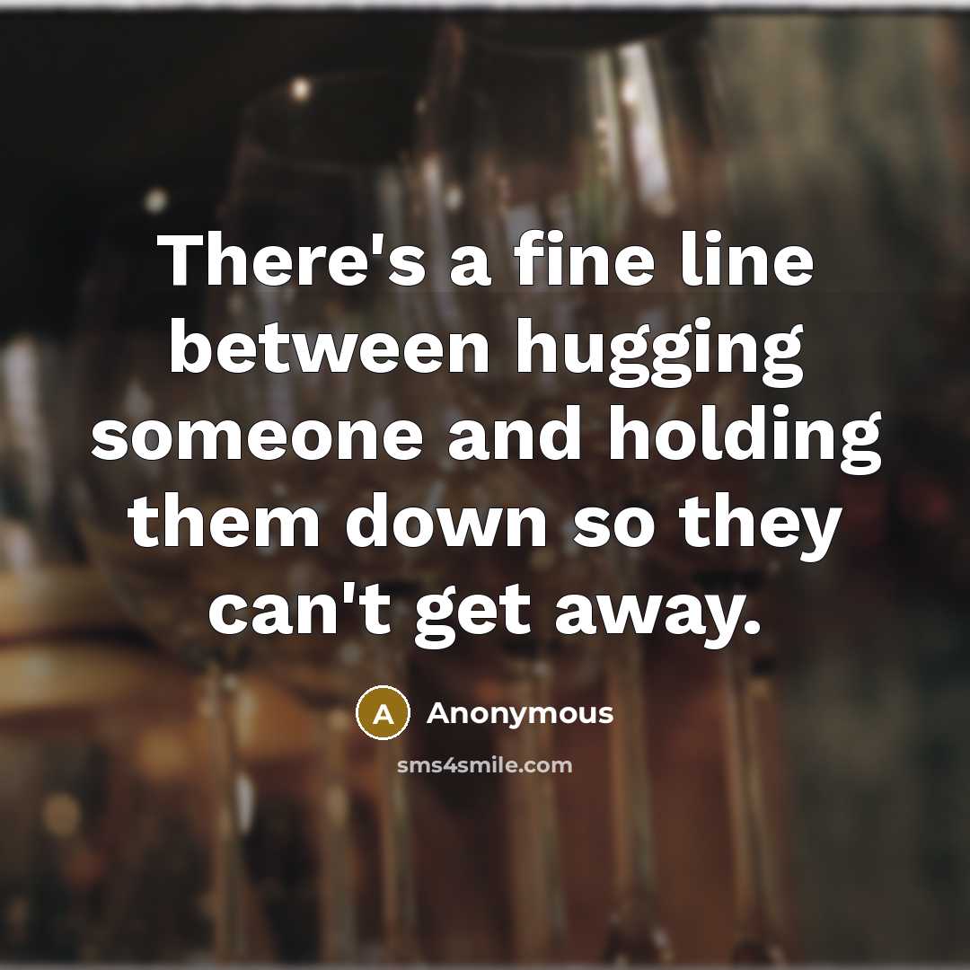 “There's a fine line between hugging someone and holding them down so they can't get away.” quote by Anonymous