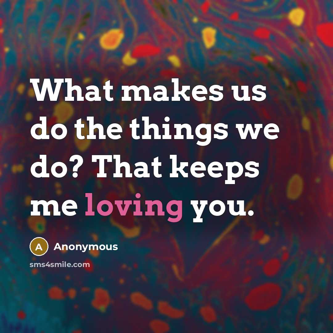 “What makes us do the things we do? That keeps me loving you.” quote by Anonymous