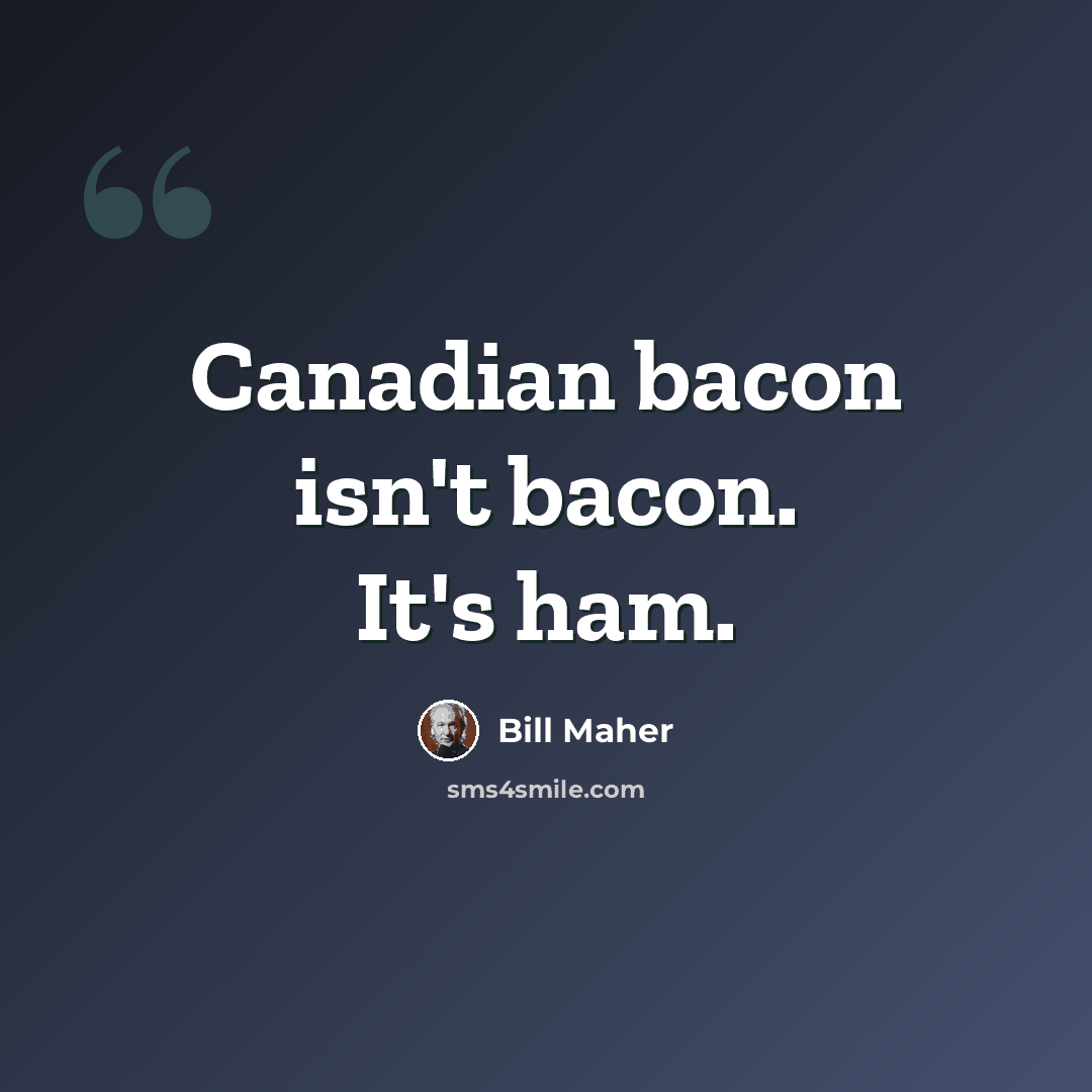 “Canadian bacon isn't bacon. It's ham.” quote by Bill Maher