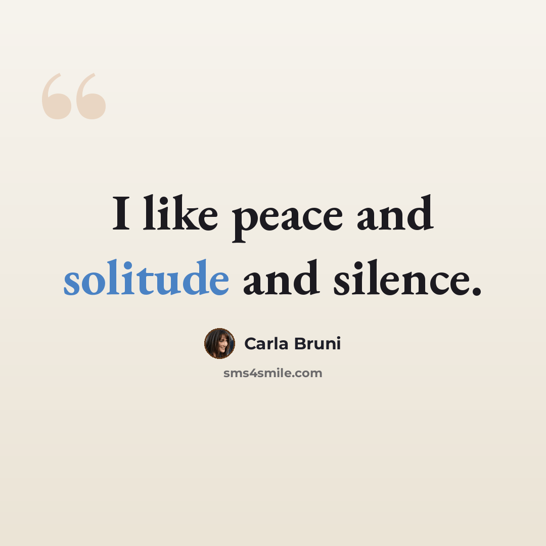 “I like peace and solitude and silence.” quote by Carla Bruni