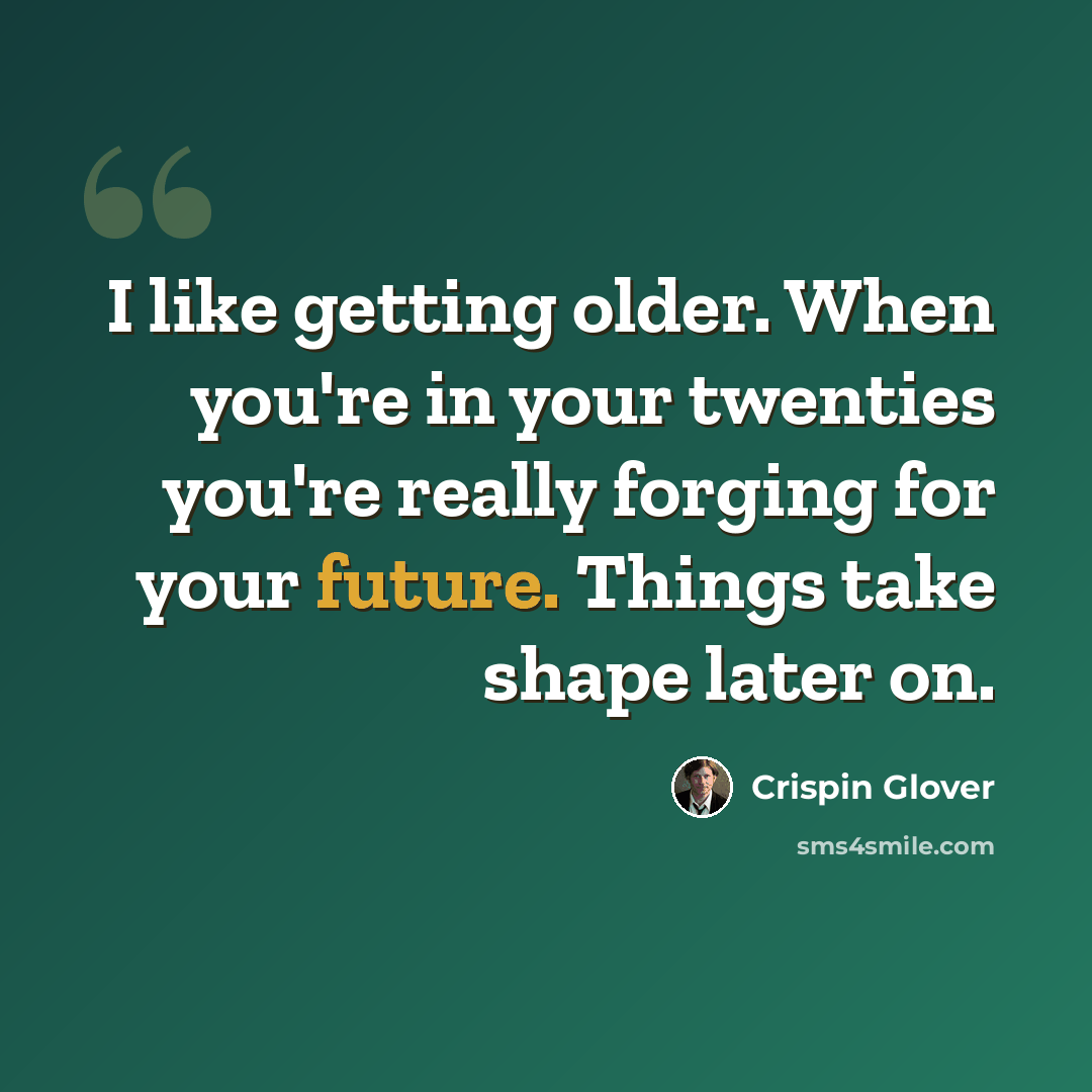 “I like getting older. When you're in your twenties you're really forging for your future. Things take shape later on.” quote by Crispin Glover