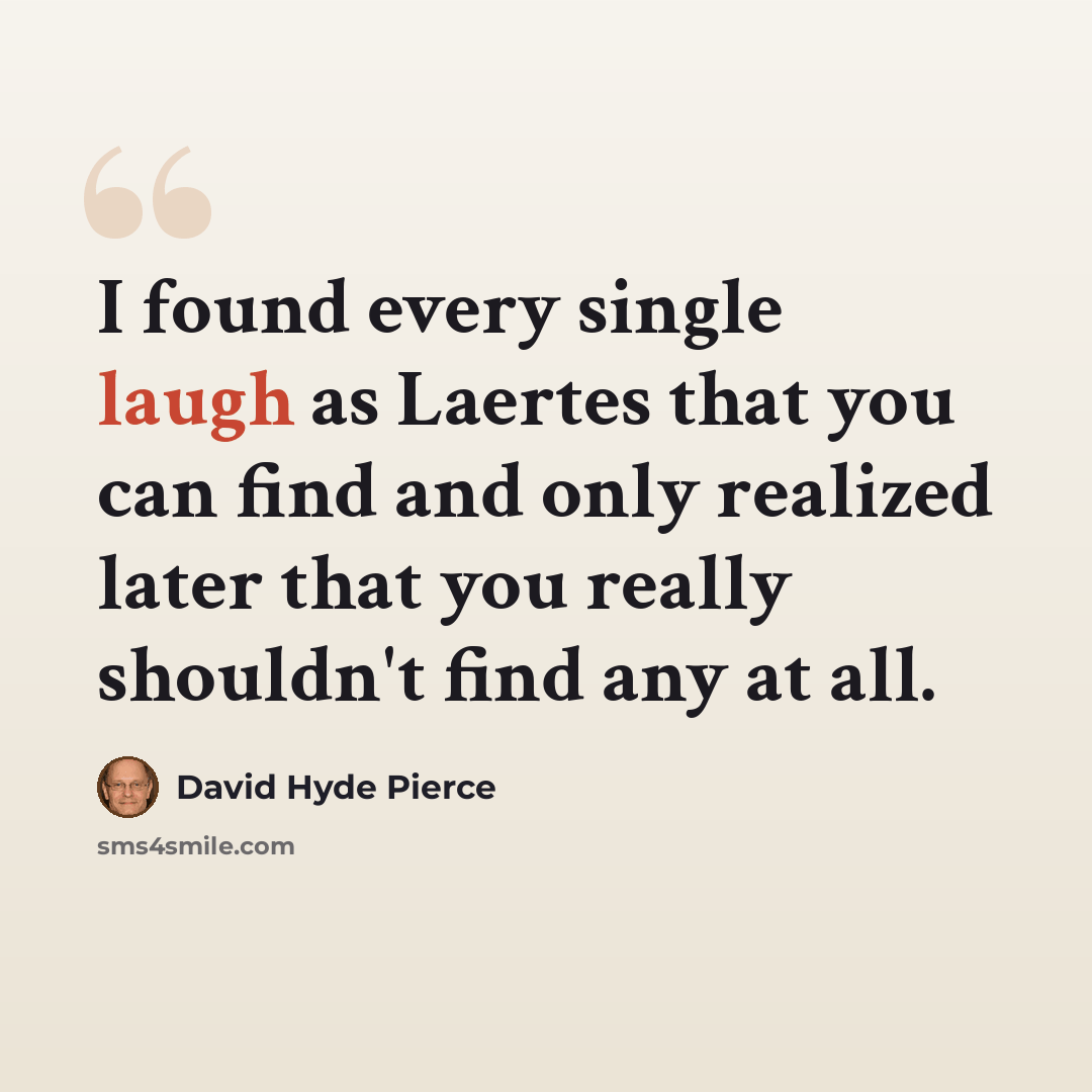 “I found every single laugh as Laertes that you can find and only realized later that you really shouldn't find any at all.” quote by David Hyde Pierce
